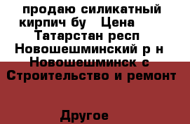 продаю силикатный кирпич бу › Цена ­ 7 - Татарстан респ., Новошешминский р-н, Новошешминск с. Строительство и ремонт » Другое   